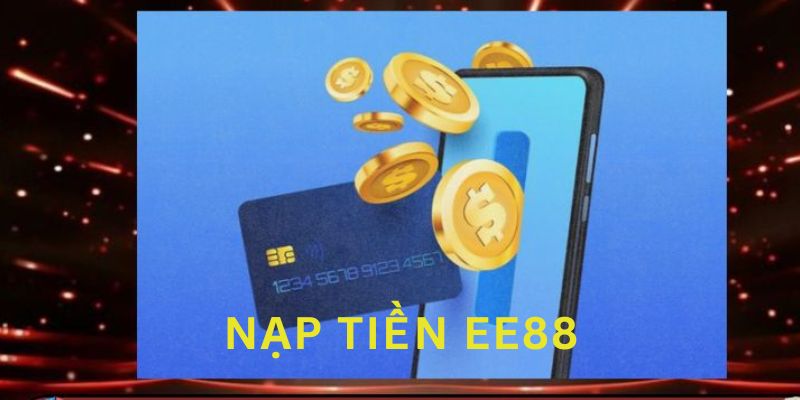 Nạp Tiền EE88 – Cụ Thể Từng Bước Hội Viên Cần Thực Hiện